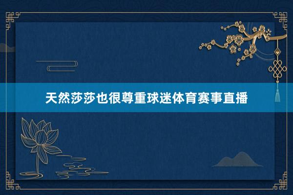 天然莎莎也很尊重球迷体育赛事直播