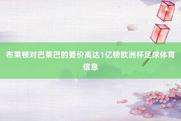 布莱顿对巴莱巴的要价高达1亿镑欧洲杯足球体育信息