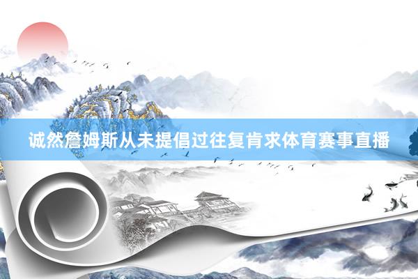 诚然詹姆斯从未提倡过往复肯求体育赛事直播