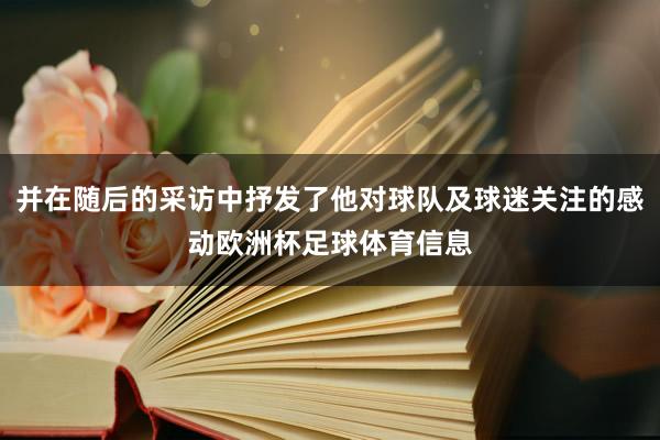 并在随后的采访中抒发了他对球队及球迷关注的感动欧洲杯足球体育信息