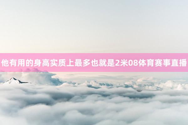他有用的身高实质上最多也就是2米08体育赛事直播