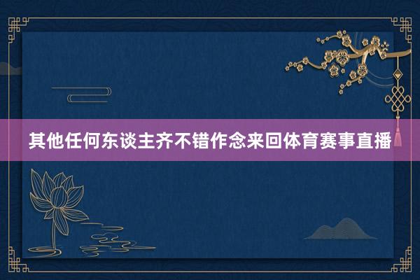 其他任何东谈主齐不错作念来回体育赛事直播