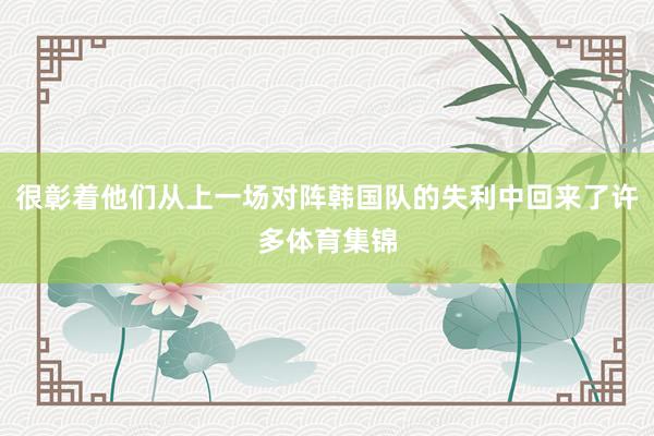 很彰着他们从上一场对阵韩国队的失利中回来了许多体育集锦