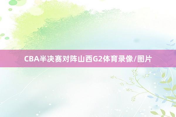 CBA半决赛对阵山西G2体育录像/图片