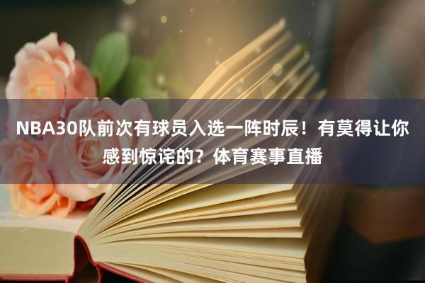 NBA30队前次有球员入选一阵时辰！有莫得让你感到惊诧的？体育赛事直播