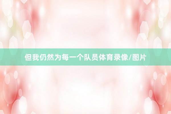 但我仍然为每一个队员体育录像/图片