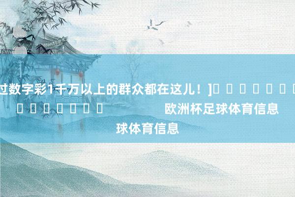 中过数字彩1千万以上的群众都在这儿！]															                欧洲杯足球体育信息