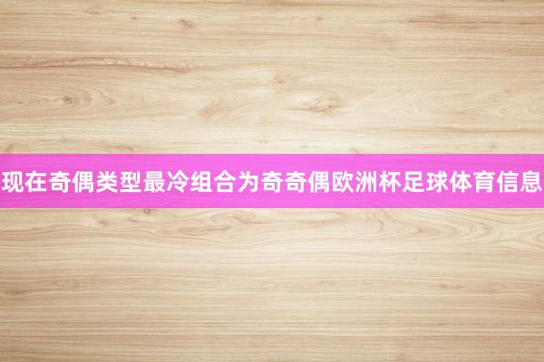 现在奇偶类型最冷组合为奇奇偶欧洲杯足球体育信息