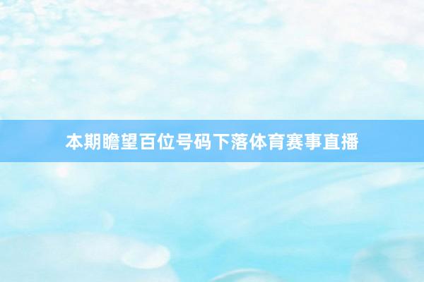 本期瞻望百位号码下落体育赛事直播