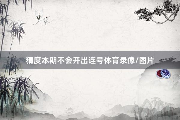 猜度本期不会开出连号体育录像/图片