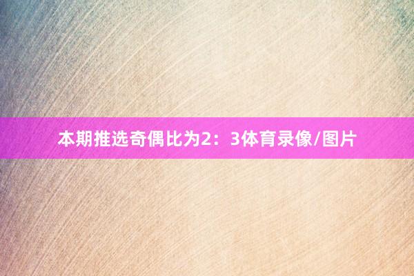 本期推选奇偶比为2：3体育录像/图片