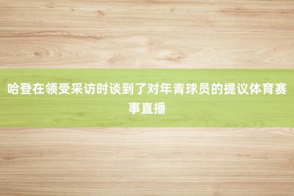 哈登在领受采访时谈到了对年青球员的提议体育赛事直播