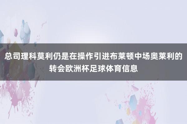 总司理科莫利仍是在操作引进布莱顿中场奥莱利的转会欧洲杯足球体育信息