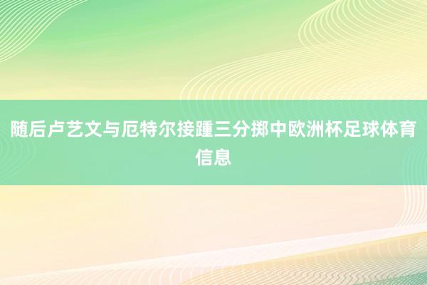 随后卢艺文与厄特尔接踵三分掷中欧洲杯足球体育信息