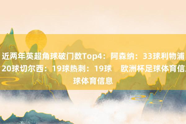 近两年英超角球破门数Top4：阿森纳：33球利物浦：20球切尔西：19球热刺：19球    欧洲杯足球体育信息