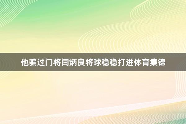 他骗过门将闫炳良将球稳稳打进体育集锦