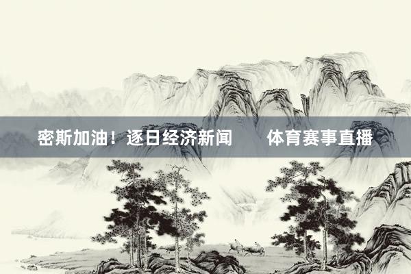 密斯加油！逐日经济新闻       体育赛事直播