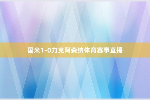 国米1-0力克阿森纳体育赛事直播