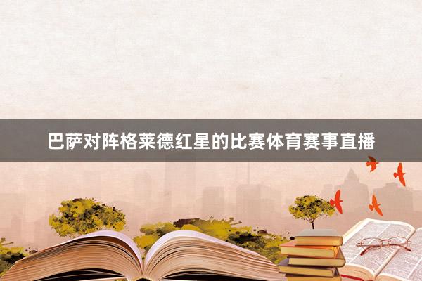 巴萨对阵格莱德红星的比赛体育赛事直播