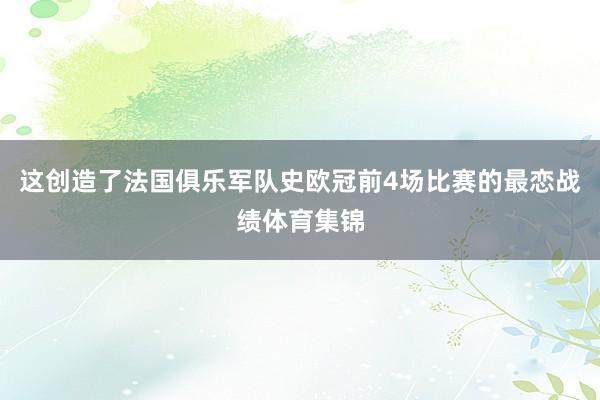 这创造了法国俱乐军队史欧冠前4场比赛的最恋战绩体育集锦