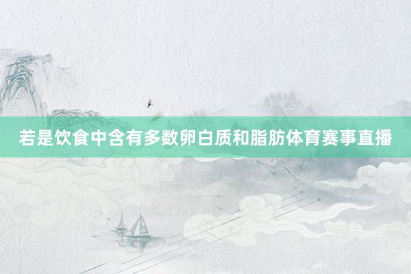若是饮食中含有多数卵白质和脂肪体育赛事直播