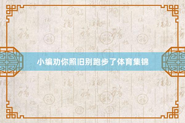 小编劝你照旧别跑步了体育集锦