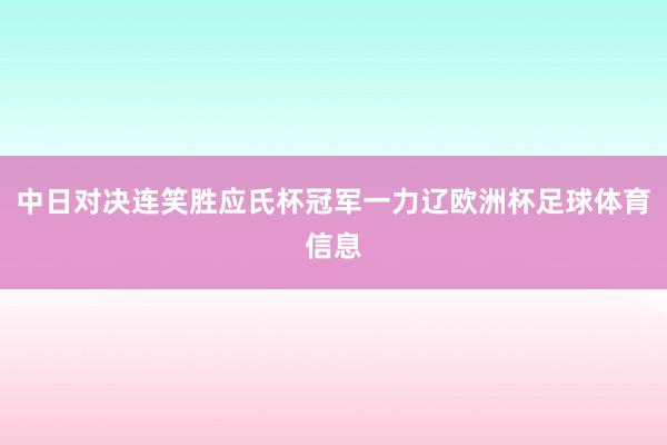 中日对决连笑胜应氏杯冠军一力辽欧洲杯足球体育信息