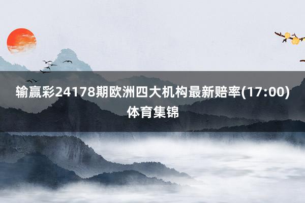 输赢彩24178期欧洲四大机构最新赔率(17:00)体育集锦