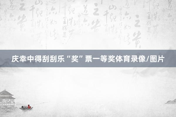 庆幸中得刮刮乐“奖”票一等奖体育录像/图片