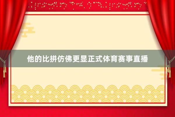 他的比拼仿佛更显正式体育赛事直播