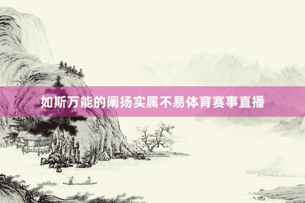 如斯万能的阐扬实属不易体育赛事直播