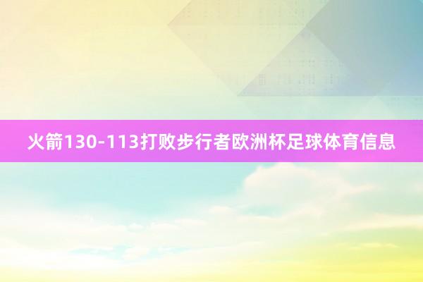 火箭130-113打败步行者欧洲杯足球体育信息