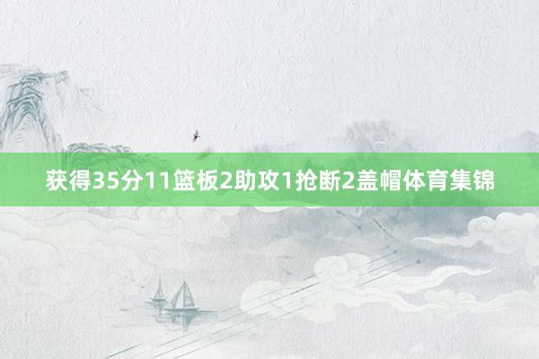 获得35分11篮板2助攻1抢断2盖帽体育集锦
