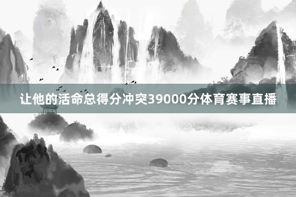 让他的活命总得分冲突39000分体育赛事直播