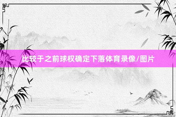 比较于之前球权确定下落体育录像/图片