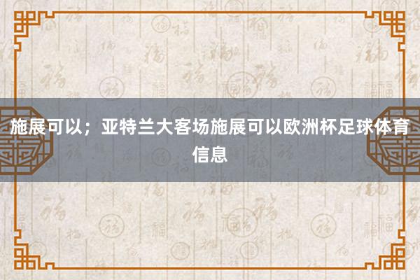 施展可以；亚特兰大客场施展可以欧洲杯足球体育信息