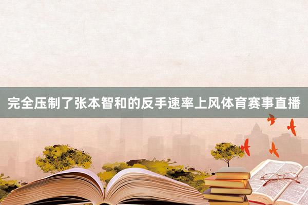 完全压制了张本智和的反手速率上风体育赛事直播