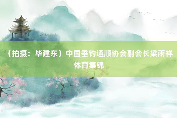 （拍摄：毕建东）中国垂钓通顺协会副会长梁雨祥体育集锦