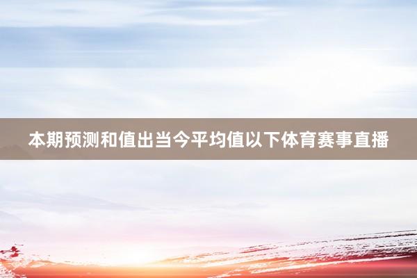 本期预测和值出当今平均值以下体育赛事直播