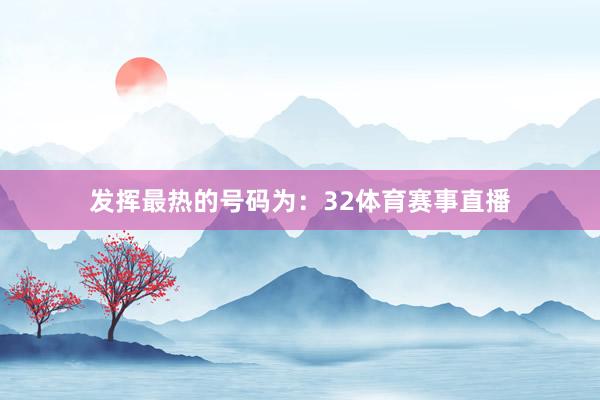 发挥最热的号码为：32体育赛事直播