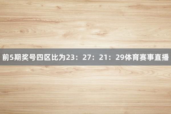 前5期奖号四区比为23：27：21：29体育赛事直播