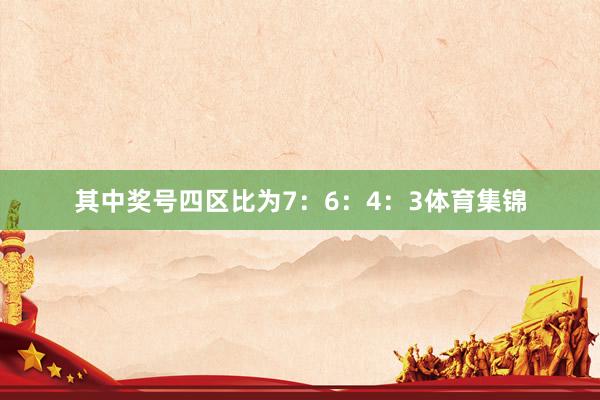 其中奖号四区比为7：6：4：3体育集锦
