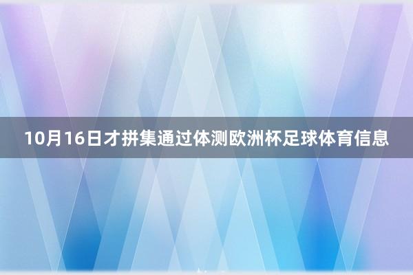10月16日才拼集通过体测欧洲杯足球体育信息