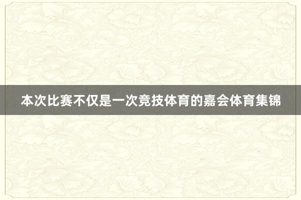 本次比赛不仅是一次竞技体育的嘉会体育集锦