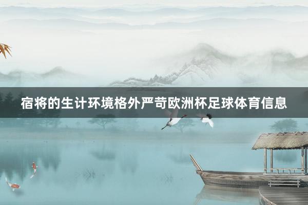 宿将的生计环境格外严苛欧洲杯足球体育信息