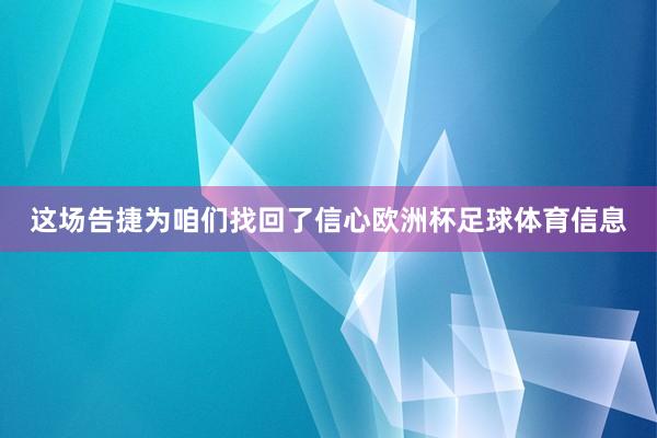 这场告捷为咱们找回了信心欧洲杯足球体育信息