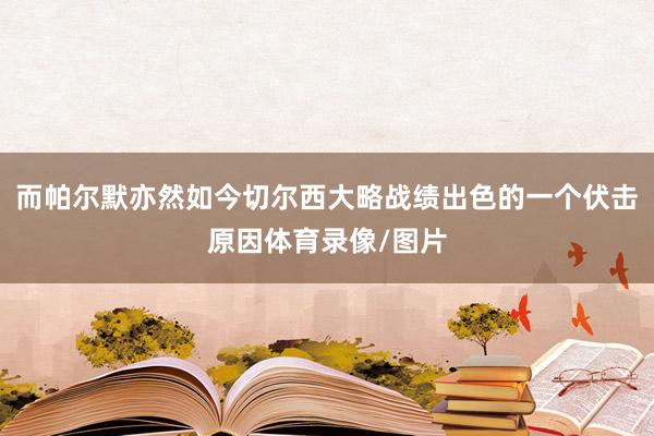 而帕尔默亦然如今切尔西大略战绩出色的一个伏击原因体育录像/图片
