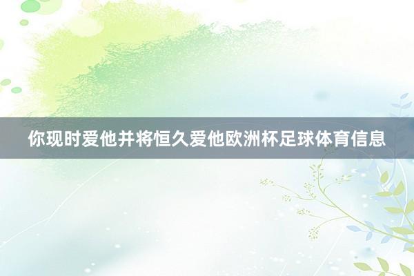 你现时爱他并将恒久爱他欧洲杯足球体育信息