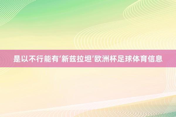 是以不行能有‘新兹拉坦’欧洲杯足球体育信息