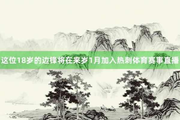 这位18岁的边锋将在来岁1月加入热刺体育赛事直播